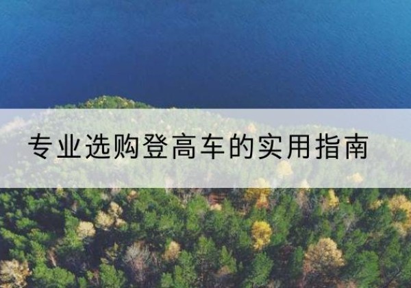 广东电动登高车厂家推荐-专业选购登高车的实用指南