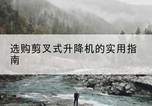 广东剪叉式升降机怎么选-选购剪叉式升降机的实用指南